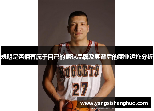姚明是否拥有属于自己的篮球品牌及其背后的商业运作分析