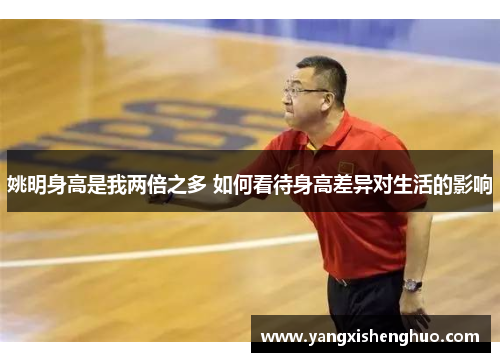 姚明身高是我两倍之多 如何看待身高差异对生活的影响