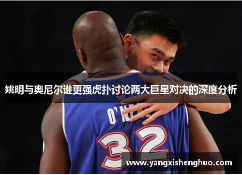 姚明与奥尼尔谁更强虎扑讨论两大巨星对决的深度分析