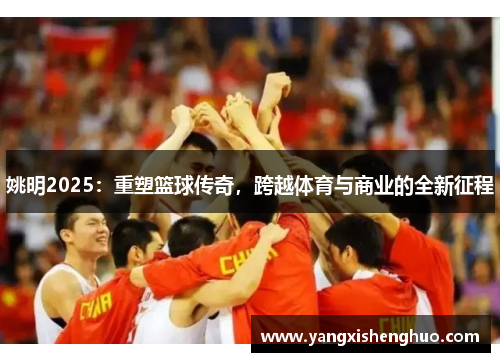姚明2025：重塑篮球传奇，跨越体育与商业的全新征程