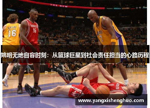 姚明无地自容时刻：从篮球巨星到社会责任担当的心路历程