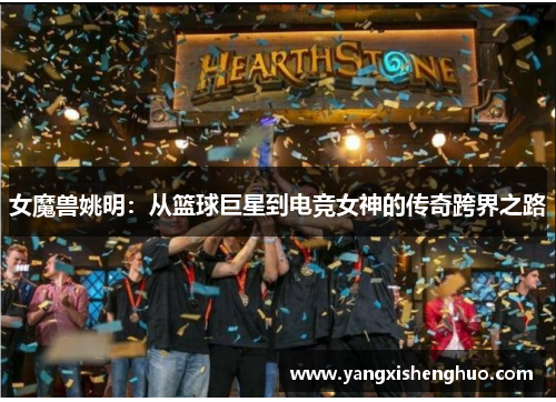 女魔兽姚明：从篮球巨星到电竞女神的传奇跨界之路
