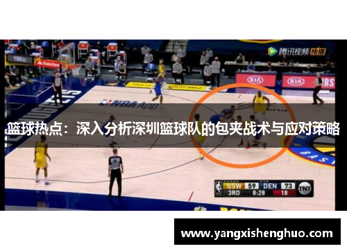 篮球热点：深入分析深圳篮球队的包夹战术与应对策略