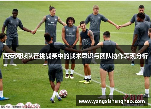 西安网球队在挑战赛中的战术意识与团队协作表现分析