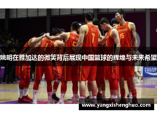 姚明在雅加达的微笑背后展现中国篮球的辉煌与未来希望