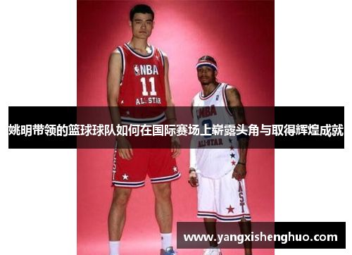 姚明带领的篮球球队如何在国际赛场上崭露头角与取得辉煌成就