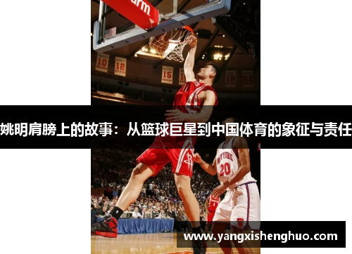 姚明肩膀上的故事：从篮球巨星到中国体育的象征与责任