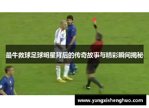 最牛救球足球明星背后的传奇故事与精彩瞬间揭秘