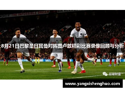 8月21日巴黎圣日耳曼对阵图卢兹精彩比赛录像回顾与分析