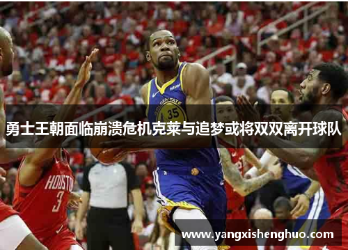 勇士王朝面临崩溃危机克莱与追梦或将双双离开球队