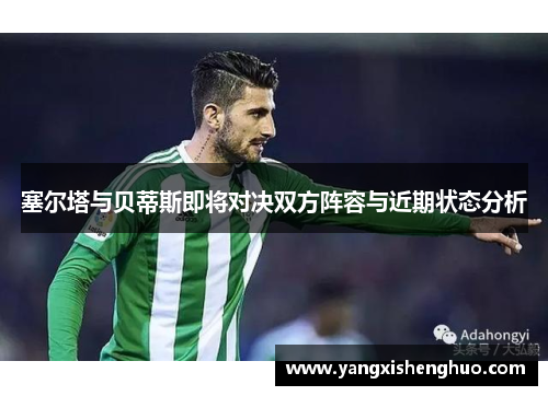 塞尔塔与贝蒂斯即将对决双方阵容与近期状态分析