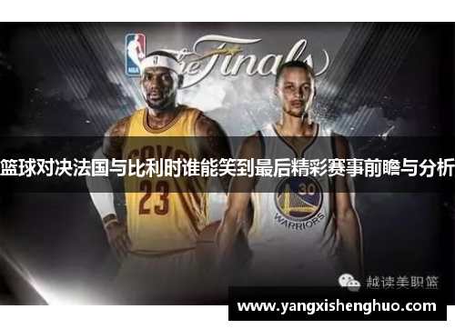 篮球对决法国与比利时谁能笑到最后精彩赛事前瞻与分析