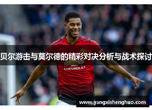 贝尔游击与莫尔德的精彩对决分析与战术探讨